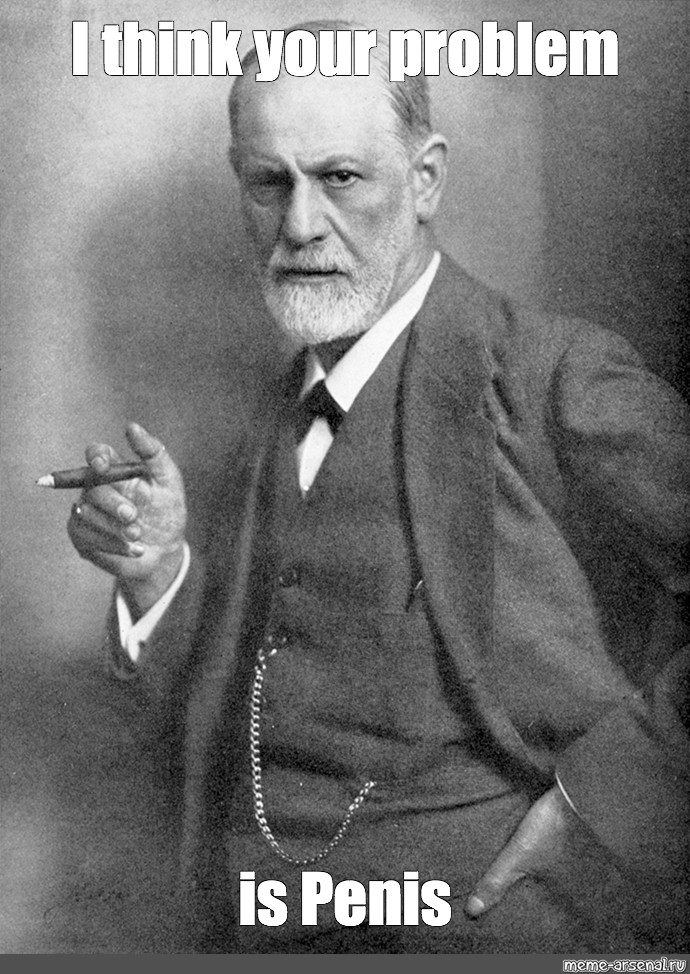 Picture of Sigmund Freud With his cigar and the caption, "I think your problem is penis."